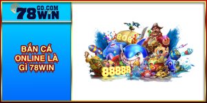 BẮN CÁ ONLINE LÀ GÌ 78WIN